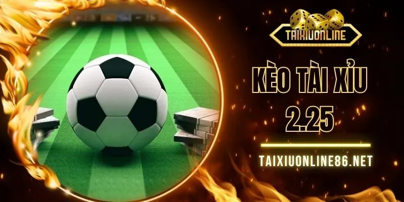 Kèo Tài Xỉu 2.25 - Nắm Bắt Từ A Tới Z Thỏa Sức Giải Trí