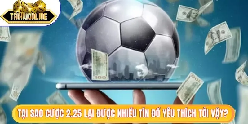 Kèo Tài Xỉu 2.25 - Nắm Bắt Từ A Tới Z Thỏa Sức Giải Trí 2 Tại sao cược 2.25 lại được nhiều tín đồ yêu thích tới vậy?